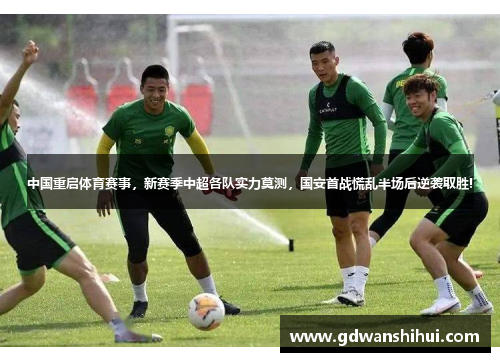 中国重启体育赛事，新赛季中超各队实力莫测，国安首战慌乱半场后逆袭取胜!