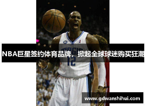 NBA巨星签约体育品牌，掀起全球球迷购买狂潮