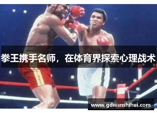 拳王携手名师，在体育界探索心理战术
