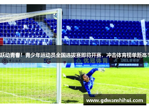 跃动青春！青少年运动员全国选拔赛即将开赛，冲击体育榜单新高！